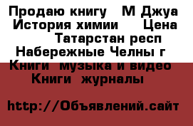 Продаю книгу  «М.Джуа. История химии». › Цена ­ 300 - Татарстан респ., Набережные Челны г. Книги, музыка и видео » Книги, журналы   